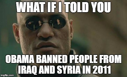 Matrix Morpheus Meme | WHAT IF I TOLD YOU; OBAMA BANNED PEOPLE FROM IRAQ AND SYRIA IN 2011 | image tagged in memes,matrix morpheus | made w/ Imgflip meme maker