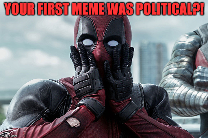 Deadpool - Gasp | YOUR FIRST MEME WAS POLITICAL?! | image tagged in deadpool - gasp | made w/ Imgflip meme maker