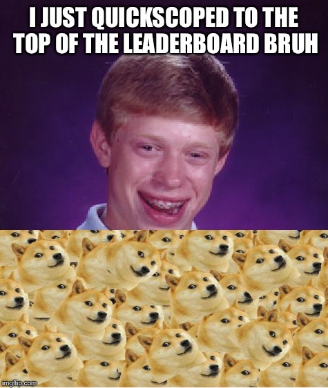 Bad Luck Brian Meme | I JUST QUICKSCOPED TO THE TOP OF THE LEADERBOARD BRUH | image tagged in memes,bad luck brian | made w/ Imgflip meme maker
