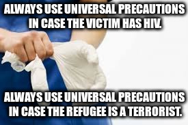 It's Not Racism. | ALWAYS USE UNIVERSAL PRECAUTIONS IN CASE THE VICTIM HAS HIV. ALWAYS USE UNIVERSAL PRECAUTIONS IN CASE THE REFUGEE IS A TERRORIST. | image tagged in rubber gloves | made w/ Imgflip meme maker