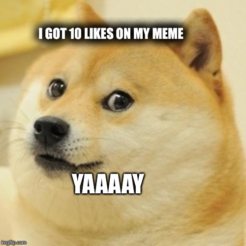 Doge | I GOT 10 LIKES ON MY MEME; YAAAAY | image tagged in memes,doge | made w/ Imgflip meme maker