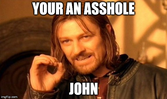 One Does Not Simply Meme | YOUR AN ASSHOLE; JOHN | image tagged in memes,one does not simply | made w/ Imgflip meme maker