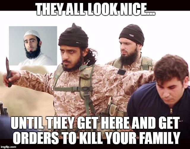 travel ban meme | THEY ALL LOOK NICE... UNTIL THEY GET HERE AND GET ORDERS TO KILL YOUR FAMILY | image tagged in muslim | made w/ Imgflip meme maker