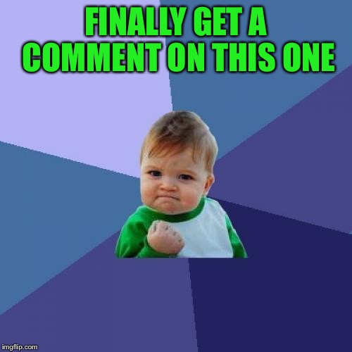 Success Kid Meme | FINALLY GET A COMMENT ON THIS ONE | image tagged in memes,success kid | made w/ Imgflip meme maker