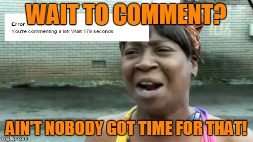 Ain't Nobody Got Time For That Meme | WAIT TO COMMENT? AIN'T NOBODY GOT TIME FOR THAT! | image tagged in memes,aint nobody got time for that | made w/ Imgflip meme maker