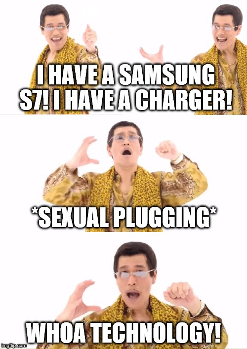 PPAP Meme | I HAVE A SAMSUNG S7!
I HAVE A CHARGER! *SEXUAL PLUGGING*; WHOA TECHNOLOGY! | image tagged in memes,ppap | made w/ Imgflip meme maker