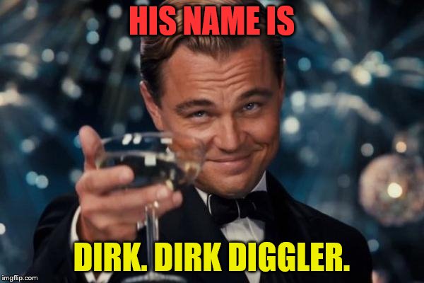 Leonardo Dicaprio Cheers Meme | HIS NAME IS DIRK. DIRK DIGGLER. | image tagged in memes,leonardo dicaprio cheers | made w/ Imgflip meme maker