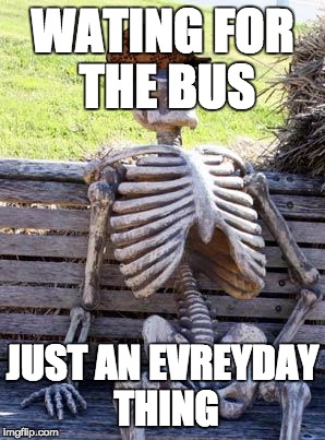 Waiting Skeleton Meme | WATING FOR THE BUS; JUST AN EVREYDAY THING | image tagged in memes,waiting skeleton,scumbag | made w/ Imgflip meme maker