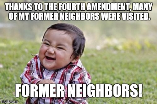 Evil Toddler Meme | THANKS TO THE FOURTH AMENDMENT, MANY OF MY FORMER NEIGHBORS WERE VISITED. FORMER NEIGHBORS! | image tagged in memes,evil toddler | made w/ Imgflip meme maker