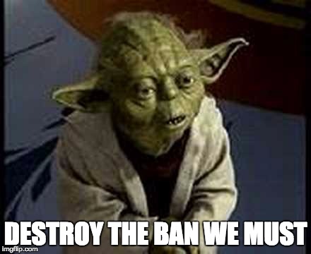 DESTROY THE BAN WE MUST | image tagged in yoda,trump | made w/ Imgflip meme maker