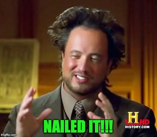 Ancient Aliens Meme | NAILED IT!!! | image tagged in memes,ancient aliens | made w/ Imgflip meme maker