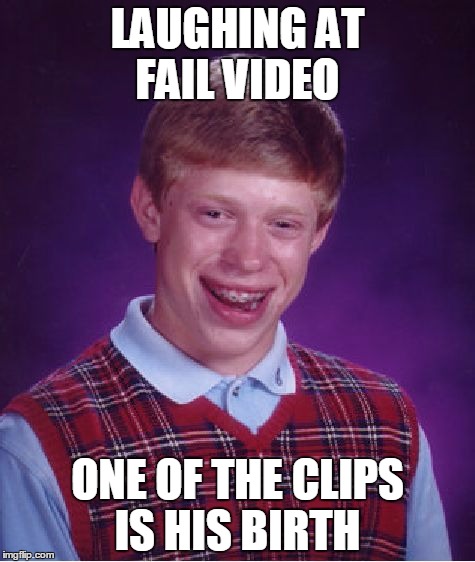 Bad Luck Brian Meme | LAUGHING AT FAIL VIDEO; ONE OF THE CLIPS IS HIS BIRTH | image tagged in memes,bad luck brian | made w/ Imgflip meme maker