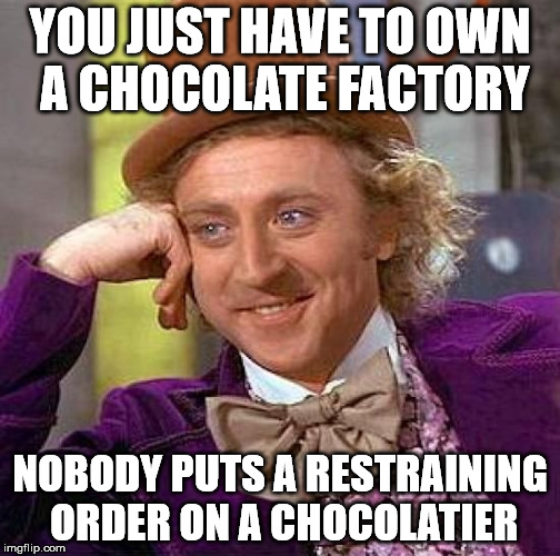 Creepy Condescending Wonka Meme | YOU JUST HAVE TO OWN A CHOCOLATE FACTORY NOBODY PUTS A RESTRAINING ORDER ON A CHOCOLATIER | image tagged in memes,creepy condescending wonka | made w/ Imgflip meme maker