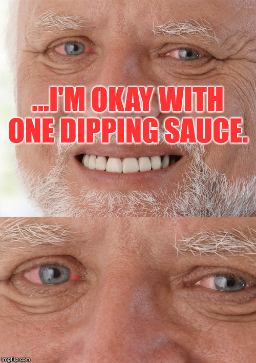 Hide the Pain | ...I'M OKAY WITH ONE DIPPING SAUCE. | image tagged in funny,hide the pain harold | made w/ Imgflip meme maker