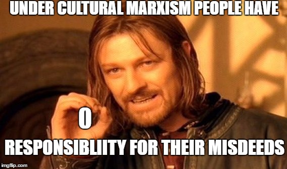 One Does Not Simply Meme | UNDER CULTURAL MARXISM PEOPLE HAVE 0 RESPONSIBLIITY FOR THEIR MISDEEDS | image tagged in memes,one does not simply | made w/ Imgflip meme maker