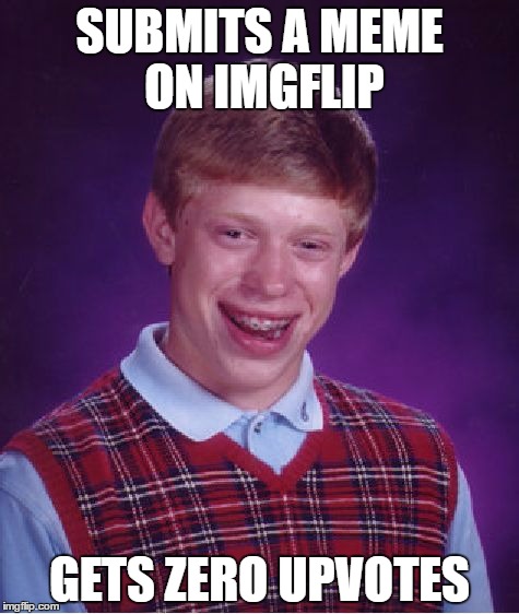 Bad Luck Brian | SUBMITS A MEME ON IMGFLIP; GETS ZERO UPVOTES | image tagged in memes,bad luck brian | made w/ Imgflip meme maker