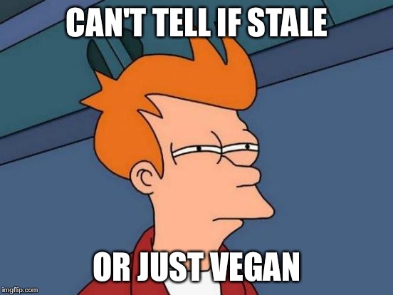 Futurama Fry | CAN'T TELL IF STALE; OR JUST VEGAN | image tagged in memes,futurama fry | made w/ Imgflip meme maker