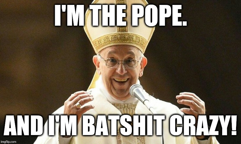 Crazy Pope | I'M THE POPE. AND I'M BATSHIT CRAZY! | image tagged in crazy pope | made w/ Imgflip meme maker