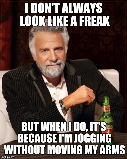 The Most Interesting Man In The World Meme | I DON'T ALWAYS LOOK LIKE A FREAK; BUT WHEN I DO, IT'S BECAUSE I'M JOGGING WITHOUT MOVING MY ARMS | image tagged in memes,the most interesting man in the world | made w/ Imgflip meme maker