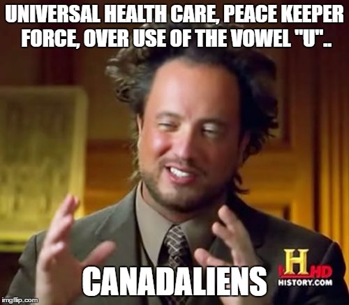 Ancient Aliens Meme | UNIVERSAL HEALTH CARE, PEACE KEEPER FORCE, OVER USE OF THE VOWEL "U".. CANADALIENS | image tagged in memes,ancient aliens | made w/ Imgflip meme maker