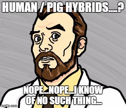 HUMAN / PIG HYBRIDS....? NOPE...NOPE...I KNOW OF NO SUCH THING... | image tagged in dr krieger | made w/ Imgflip meme maker