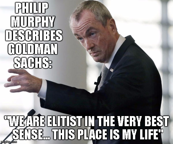 Philip Murphy stars in... The Wolf of Wall Street.  Fight Back at Wiz2017.com | PHILIP MURPHY  DESCRIBES GOLDMAN SACHS:; "WE ARE ELITIST IN THE VERY BEST SENSE... THIS PLACE IS MY LIFE" | image tagged in goldman sachs,wolf of wall street,occupy wall street,occupy democrats | made w/ Imgflip meme maker