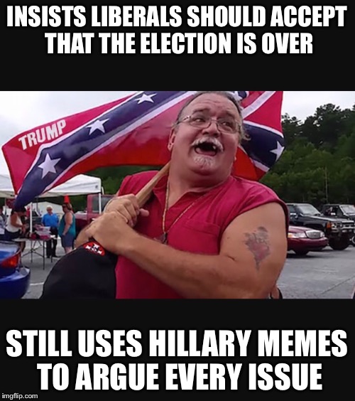 Hillary is irrelevant  | INSISTS LIBERALS SHOULD ACCEPT THAT THE ELECTION IS OVER; STILL USES HILLARY MEMES TO ARGUE EVERY ISSUE | image tagged in accept election results,dump trump,trump supporters,hillary lost | made w/ Imgflip meme maker