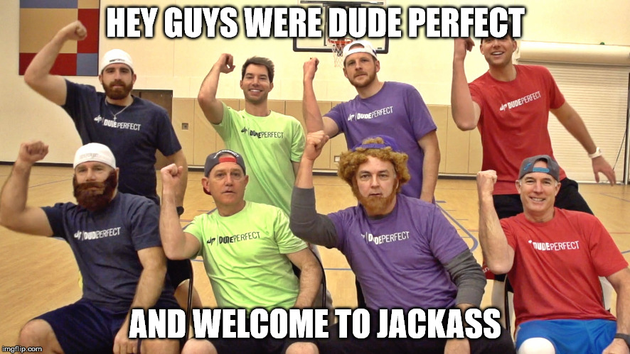 dude perfect jackass | HEY GUYS WERE DUDE PERFECT; AND WELCOME TO JACKASS | image tagged in dude perfect | made w/ Imgflip meme maker