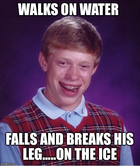 Bad Luck Brian Meme | WALKS ON WATER FALLS AND BREAKS HIS LEG.....ON THE ICE | image tagged in memes,bad luck brian | made w/ Imgflip meme maker