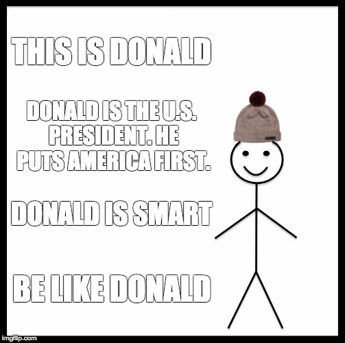 Be Like Bill Meme | THIS IS DONALD; DONALD IS THE U.S. PRESIDENT. HE PUTS AMERICA FIRST. DONALD IS SMART; BE LIKE DONALD | image tagged in memes,be like bill | made w/ Imgflip meme maker