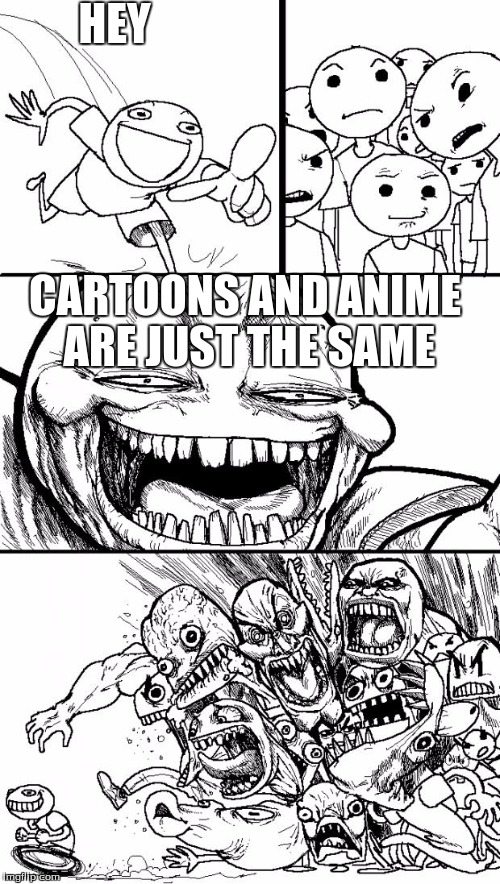 Weeabos Be Like... | HEY; CARTOONS AND ANIME ARE JUST THE SAME | image tagged in memes,hey internet,weeaboo,anime | made w/ Imgflip meme maker