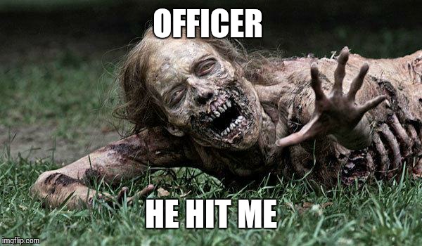Walking Dead Zombie | OFFICER; HE HIT ME | image tagged in walking dead zombie | made w/ Imgflip meme maker