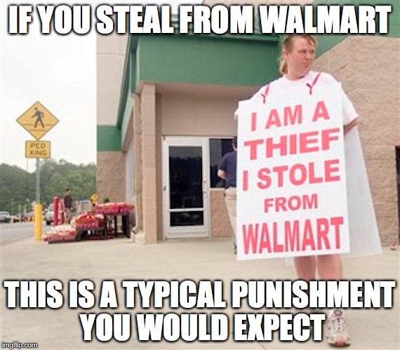 Stealing From Walmart | IF YOU STEAL FROM WALMART; THIS IS A TYPICAL PUNISHMENT YOU WOULD EXPECT | image tagged in walmart,memes | made w/ Imgflip meme maker