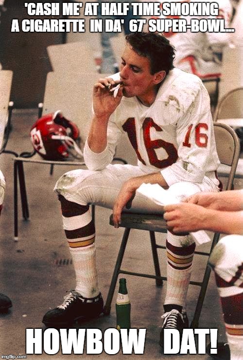 'CASH ME' AT HALF TIME SMOKING A CIGARETTE  IN DA'  67' SUPER-BOWL... HOWBOW   DAT! | image tagged in cash me ousside how bow dah,kansas city chiefs,super bowl | made w/ Imgflip meme maker