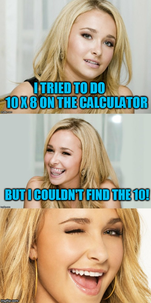 Bad Pun Hayden Panettiere | I TRIED TO DO      10 X 8 ON THE CALCULATOR; BUT I COULDN'T FIND THE 10! | image tagged in bad pun hayden panettiere | made w/ Imgflip meme maker