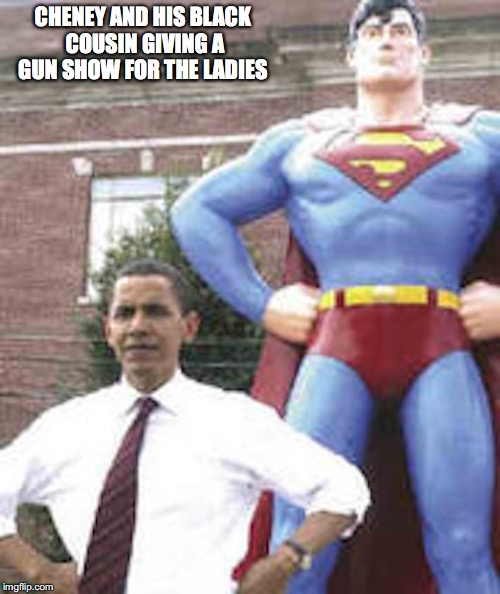 Barack Obama and Superman | CHENEY AND HIS BLACK COUSIN GIVING A GUN SHOW FOR THE LADIES | image tagged in superman,barack obama,memes,dick cheney | made w/ Imgflip meme maker