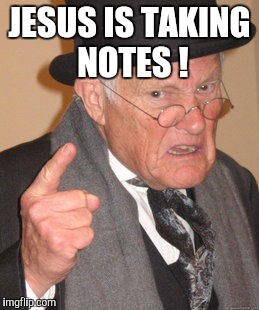 Back In My Day Meme | JESUS IS TAKING NOTES ! | image tagged in memes,back in my day | made w/ Imgflip meme maker