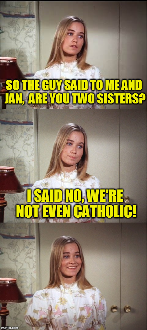 Maybe Coolermommy will see this! | SO THE GUY SAID TO ME AND JAN,  ARE YOU TWO SISTERS? I SAID NO, WE'RE NOT EVEN CATHOLIC! | image tagged in bad pun marcia brady | made w/ Imgflip meme maker