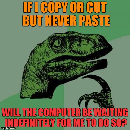 Philosoraptor Meme | IF I COPY OR CUT BUT NEVER PASTE; WILL THE COMPUTER BE WAITING INDEFINITELY FOR ME TO DO SO? | image tagged in memes,philosoraptor | made w/ Imgflip meme maker