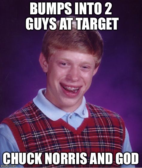 Bad Luck Brian Meme | BUMPS INTO 2 GUYS AT TARGET; CHUCK NORRIS AND GOD | image tagged in memes,bad luck brian | made w/ Imgflip meme maker