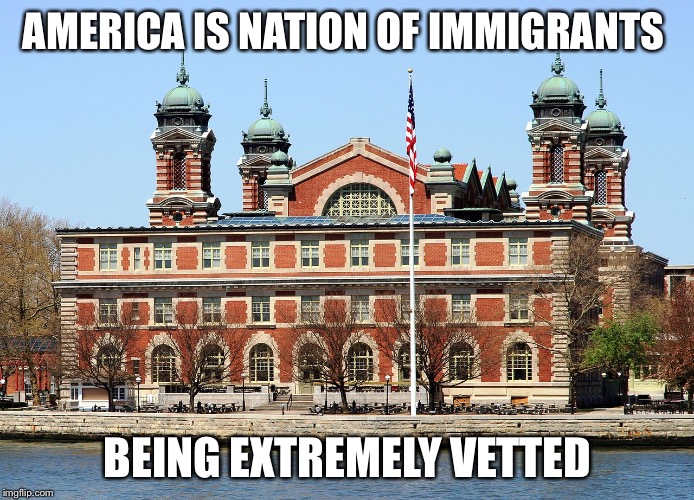 AMERICA IS NATION OF IMMIGRANTS; BEING EXTREMELY VETTED | image tagged in ellis island | made w/ Imgflip meme maker