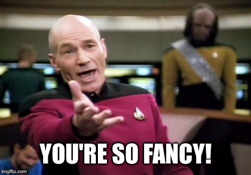 Picard Wtf Meme | YOU'RE SO FANCY! | image tagged in memes,picard wtf | made w/ Imgflip meme maker