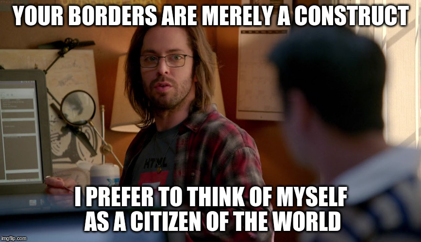 YOUR BORDERS ARE MERELY A CONSTRUCT; I PREFER TO THINK OF MYSELF AS A CITIZEN OF THE WORLD | made w/ Imgflip meme maker