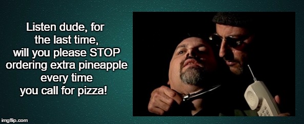 Pizza shouldn't EVER have fcukin Pineapple on it! | Listen dude, for the last time, will you please STOP ordering extra pineapple every time you call for pizza! | image tagged in leon,hitman,cleaner,jean reno,pizza,pineapple pizza | made w/ Imgflip meme maker