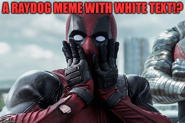 Deadpool - Gasp | A RAYDOG MEME WITH WHITE TEXT!? | image tagged in deadpool - gasp | made w/ Imgflip meme maker
