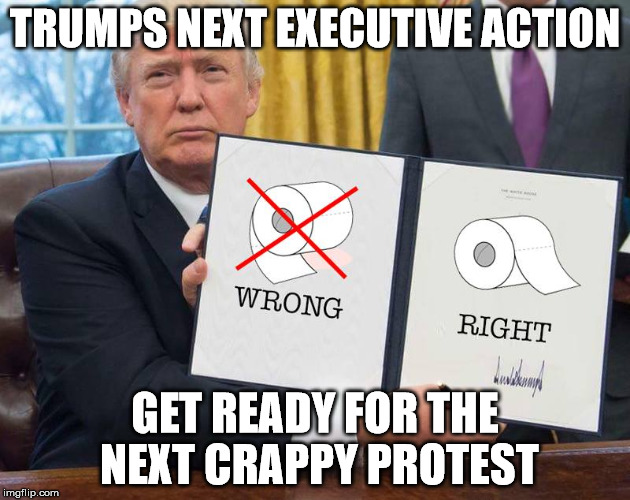TRUMPS NEXT EXECUTIVE ACTION; GET READY FOR THE NEXT CRAPPY PROTEST | image tagged in trump roll | made w/ Imgflip meme maker