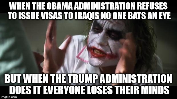 And everybody loses their minds Meme | WHEN THE OBAMA ADMINISTRATION REFUSES TO ISSUE VISAS TO IRAQIS NO ONE BATS AN EYE; BUT WHEN THE TRUMP ADMINISTRATION DOES IT EVERYONE LOSES THEIR MINDS | image tagged in memes,and everybody loses their minds | made w/ Imgflip meme maker