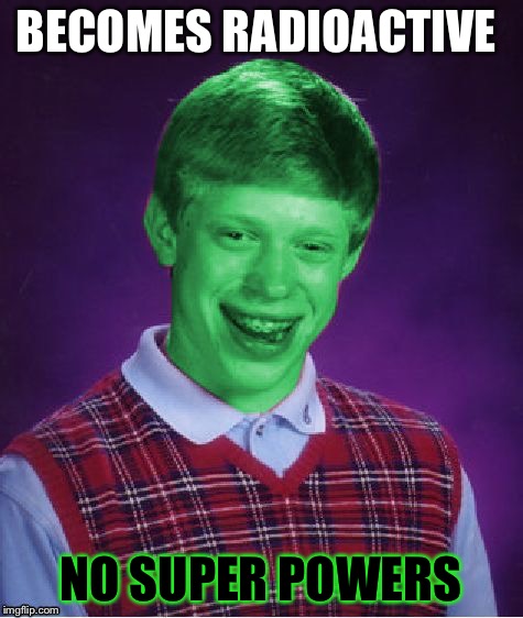 BECOMES RADIOACTIVE NO SUPER POWERS | made w/ Imgflip meme maker