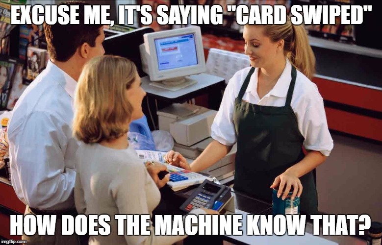 Use a stolen card and you might get found out! | EXCUSE ME, IT'S SAYING "CARD SWIPED"; HOW DOES THE MACHINE KNOW THAT? | image tagged in credit card,debit card,stolen | made w/ Imgflip meme maker