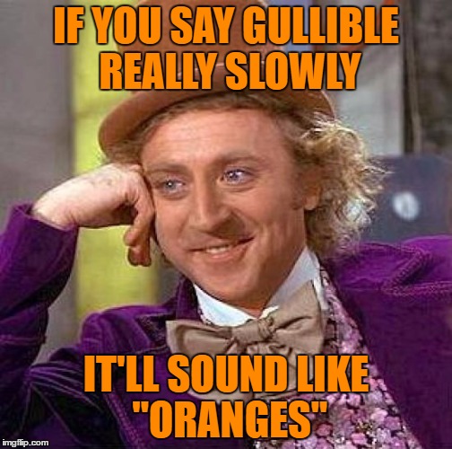 Creepy Condescending Wonka | IF YOU SAY GULLIBLE REALLY SLOWLY; IT'LL SOUND LIKE ''ORANGES'' | image tagged in memes,creepy condescending wonka | made w/ Imgflip meme maker